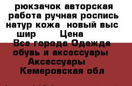 рюкзачок авторская работа ручная роспись натур.кожа  новый выс.31, шир.32, › Цена ­ 11 000 - Все города Одежда, обувь и аксессуары » Аксессуары   . Кемеровская обл.